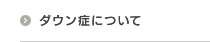 ダウン症について