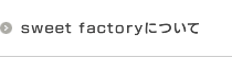 sweet factoryについて